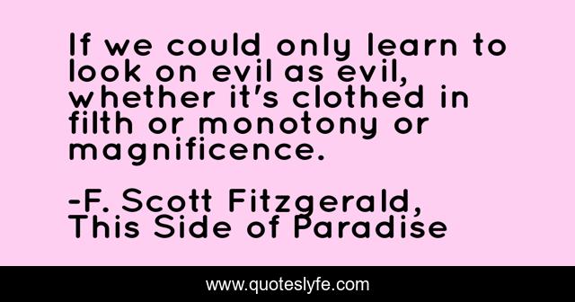 If we could only learn to look on evil as evil, whether it's clothed in filth or monotony or magnificence.