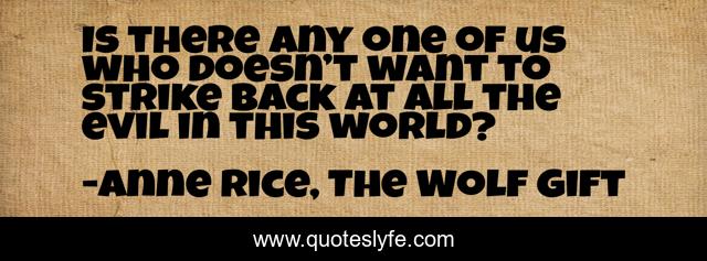 Is there any one of us who doesn’t want to strike back at all the evil in this world?