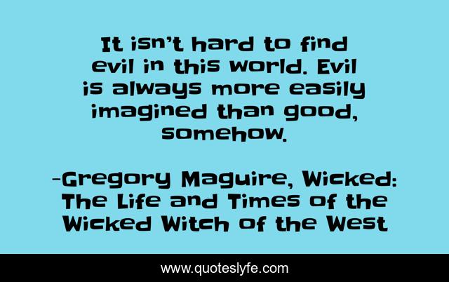 It isn’t hard to find evil in this world. Evil is always more easily imagined than good, somehow.