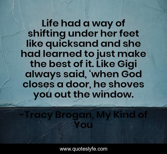 Life had a way of shifting under her feet like quicksand and she had learned to just make the best of it. Like Gigi always said, ‘when God closes a door, he shoves you out the window.