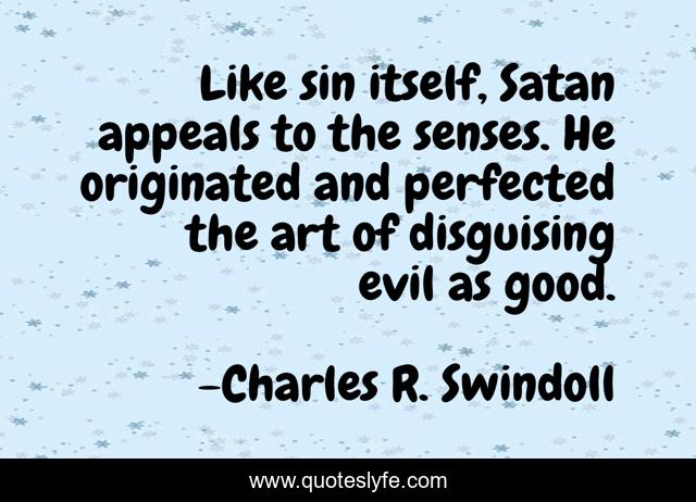 Like sin itself, Satan appeals to the senses. He originated and perfected the art of disguising evil as good.