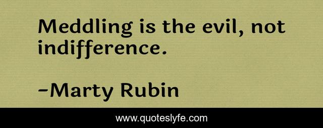Meddling is the evil, not indifference.