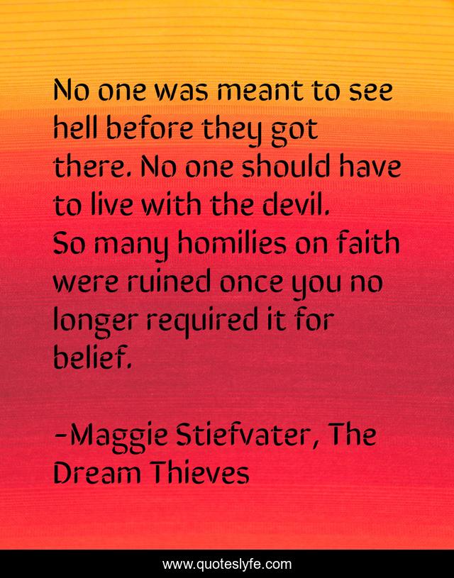 No one was meant to see hell before they got there. No one should have to live with the devil. So many homilies on faith were ruined once you no longer required it for belief.