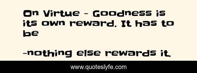 On Virtue - Goodness is its own reward. It has to be
