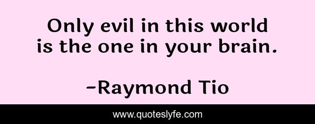 Only evil in this world is the one in your brain.