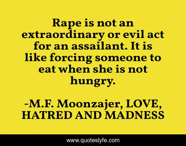 Rape is not an extraordinary or evil act for an assailant. It is like forcing someone to eat when she is not hungry.