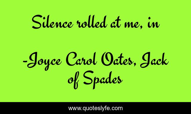 Silence rolled at me, in