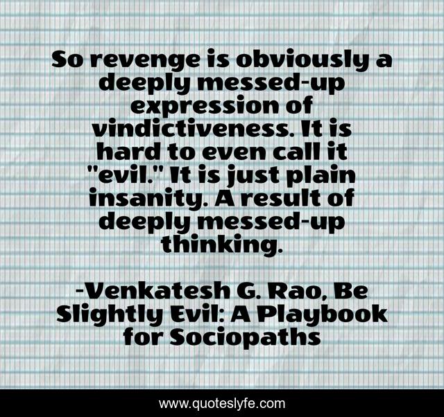 So revenge is obviously a deeply messed-up expression of vindictiveness. It is hard to even call it 