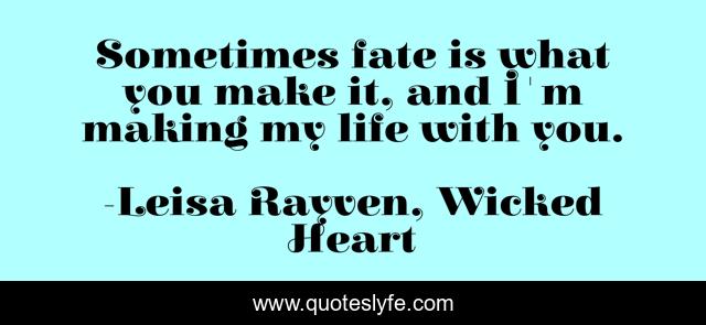 Sometimes fate is what you make it, and I'm making my life with you.