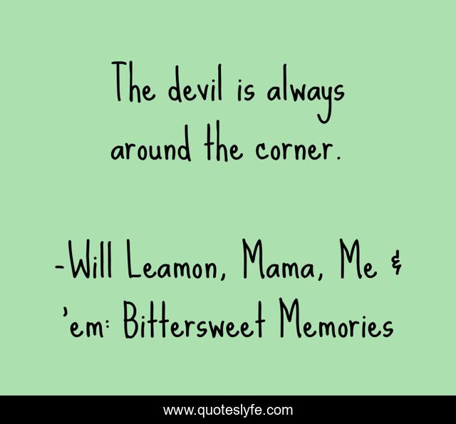 The devil is always around the corner.