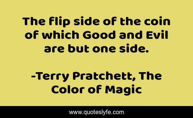 The flip side of the coin of which Good and Evil are but one side.