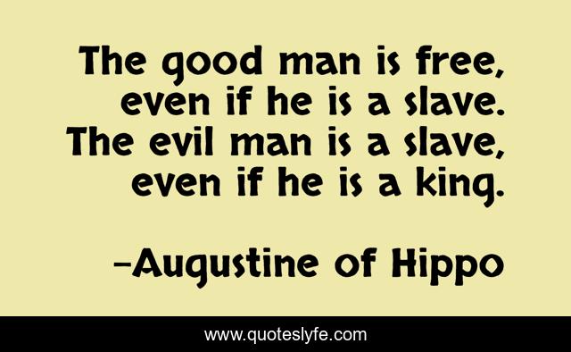 The good man is free, even if he is a slave. The evil man is a slave, even if he is a king.