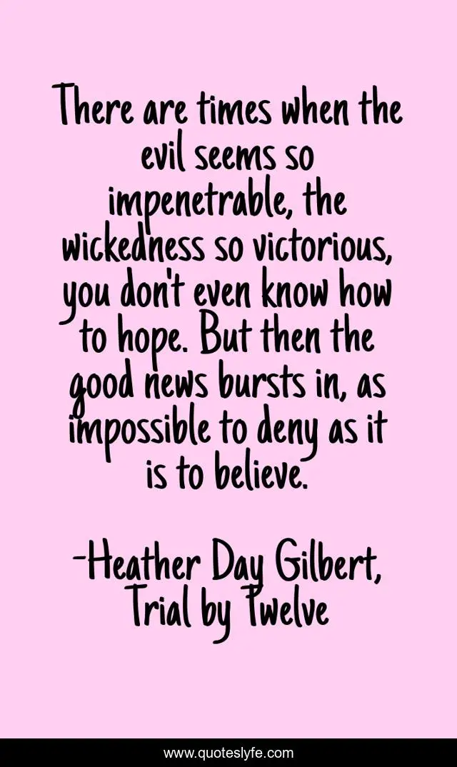 There are times when the evil seems so impenetrable, the wickedness so victorious, you don't even know how to hope. But then the good news bursts in, as impossible to deny as it is to believe.