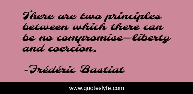 There are two principles between which there can be no compromise—liberty and coercion.
