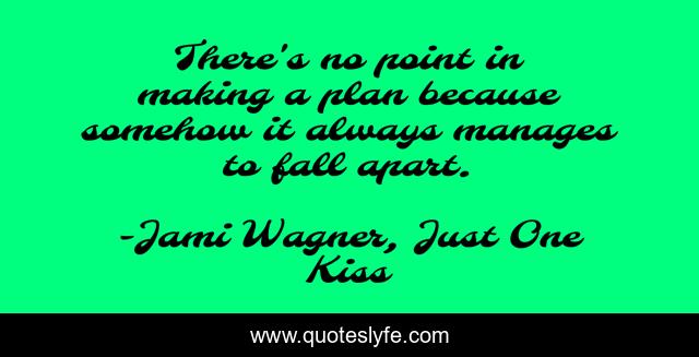 There's no point in making a plan because somehow it always manages to fall apart.