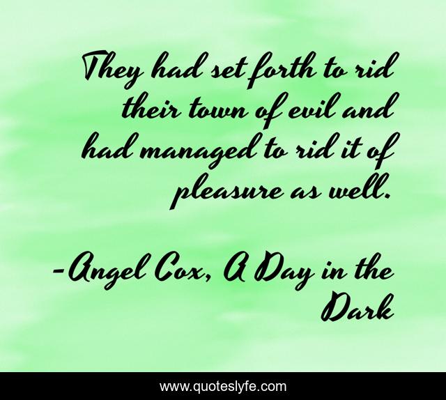 They had set forth to rid their town of evil and had managed to rid it of pleasure as well.