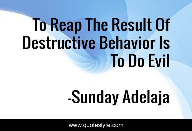 To Reap The Result Of Destructive Behavior Is To Do Evil