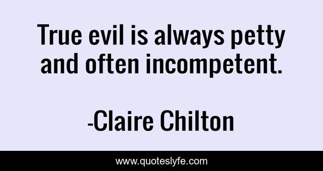 True evil is always petty and often incompetent.