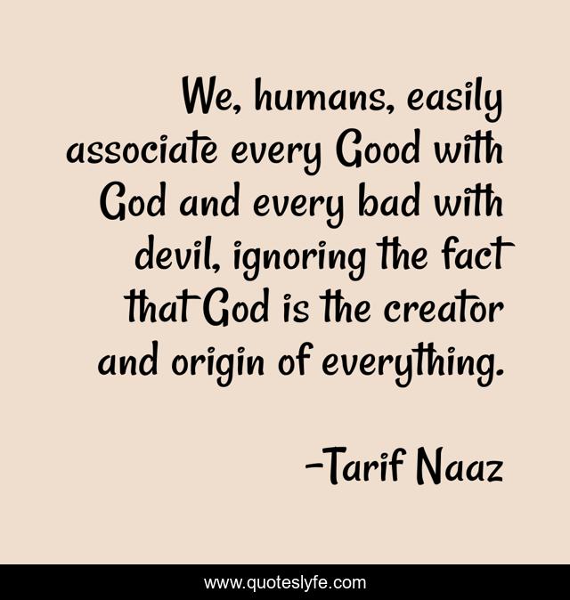 We, humans, easily associate every Good with God and every bad with devil, ignoring the fact that God is the creator and origin of everything.