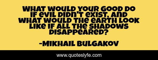 What would your good do if evil didn't exist, and what would the earth look like if all the shadows disappeared?