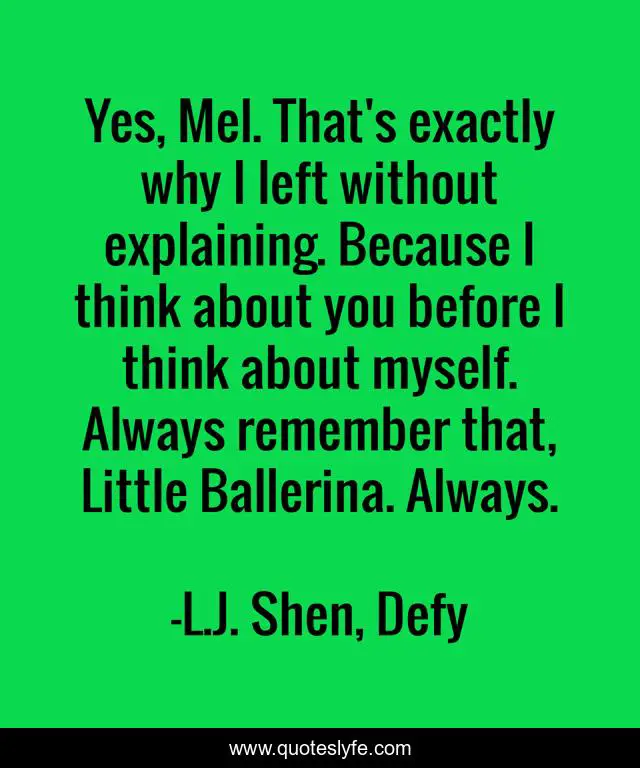 Yes, Mel. That's exactly why I left without explaining. Because I think about you before I think about myself. Always remember that, Little Ballerina. Always.