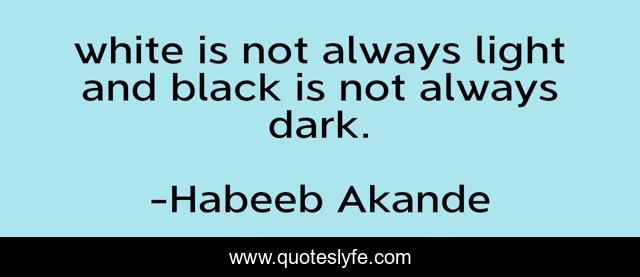 white is not always light and black is not always dark.