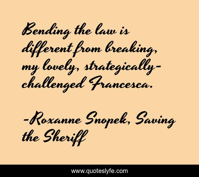 Bending the law is different from breaking, my lovely, strategically-challenged Francesca.