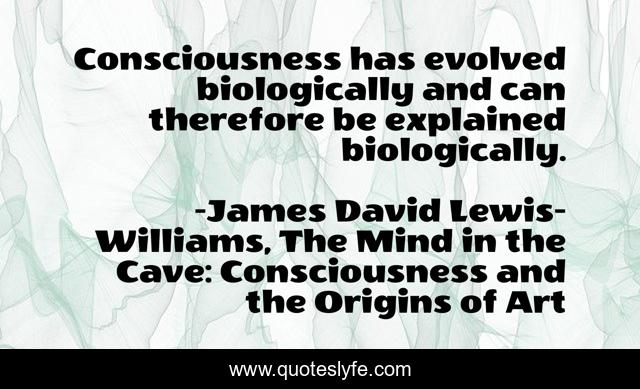 Consciousness has evolved biologically and can therefore be explained biologically.