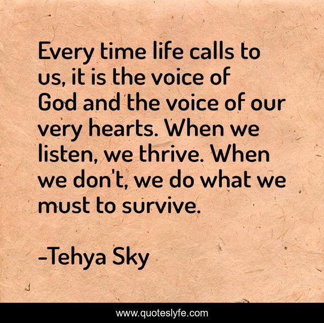 Every time life calls to us, it is the voice of God and the voice of our very hearts. When we listen, we thrive. When we don't, we do what we must to survive.