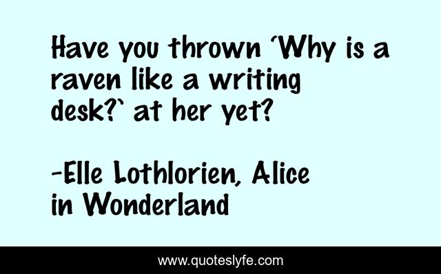 Have you thrown ‘Why is a raven like a writing desk?’ at her yet?