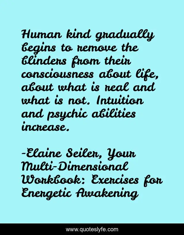 Human kind gradually begins to remove the blinders from their consciousness about life, about what is real and what is not. Intuition and psychic abilities increase.