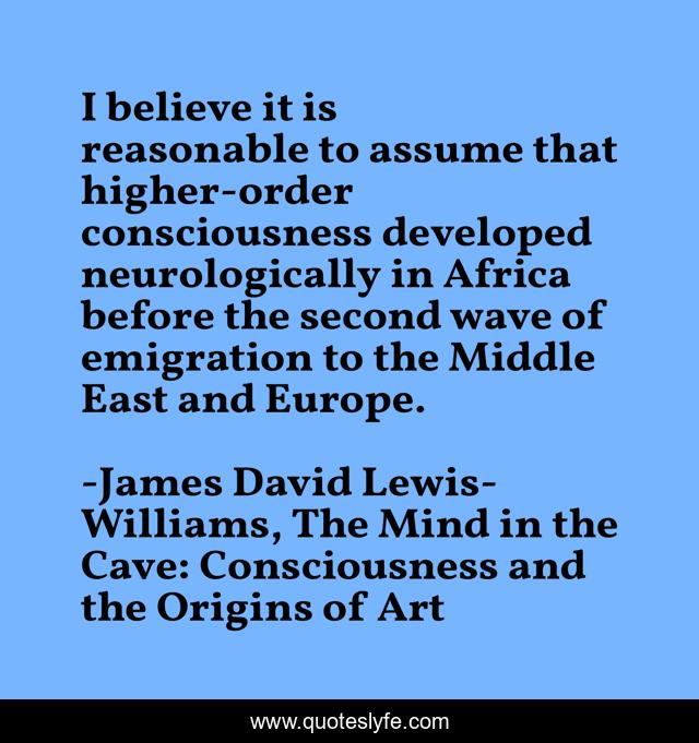 I believe it is reasonable to assume that higher-order consciousness developed neurologically in Africa before the second wave of emigration to the Middle East and Europe.