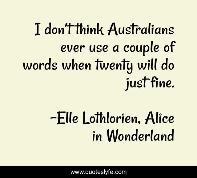 I don’t think Australians ever use a couple of words when twenty will do just fine.