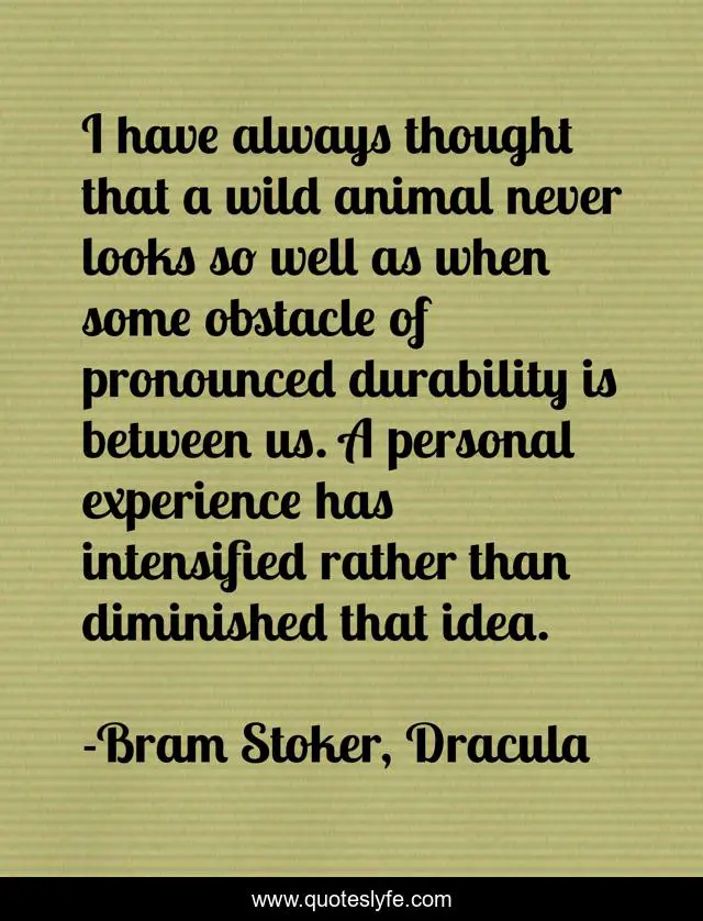 I have always thought that a wild animal never looks so well as when some obstacle of pronounced durability is between us. A personal experience has intensified rather than diminished that idea.