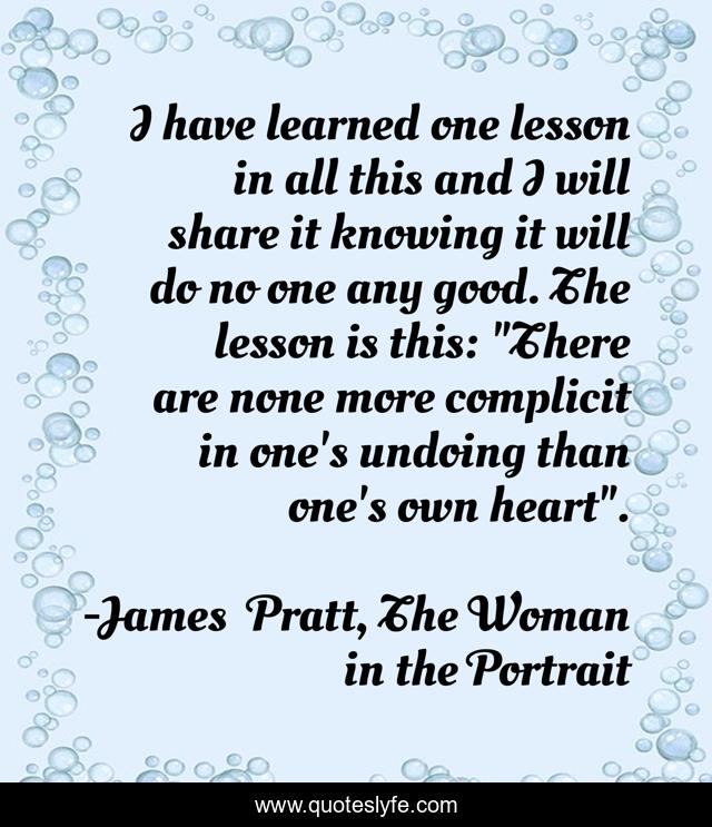 I have learned one lesson in all this and I will share it knowing it will do no one any good. The lesson is this: 