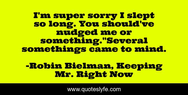 I'm super sorry I slept so long. You should've nudged me or something.