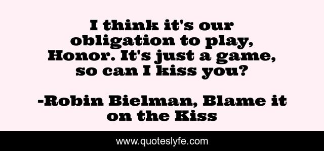 I think it's our obligation to play, Honor. It's just a game, so can I kiss you?