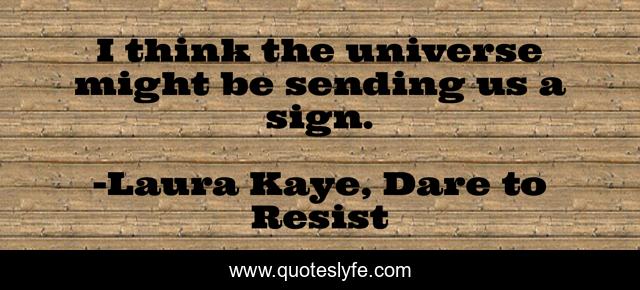 I think the universe might be sending us a sign.