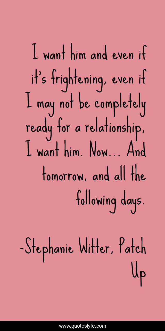 I want him and even if it's frightening, even if I may not be completely ready for a relationship, I want him. Now... And tomorrow, and all the following days.
