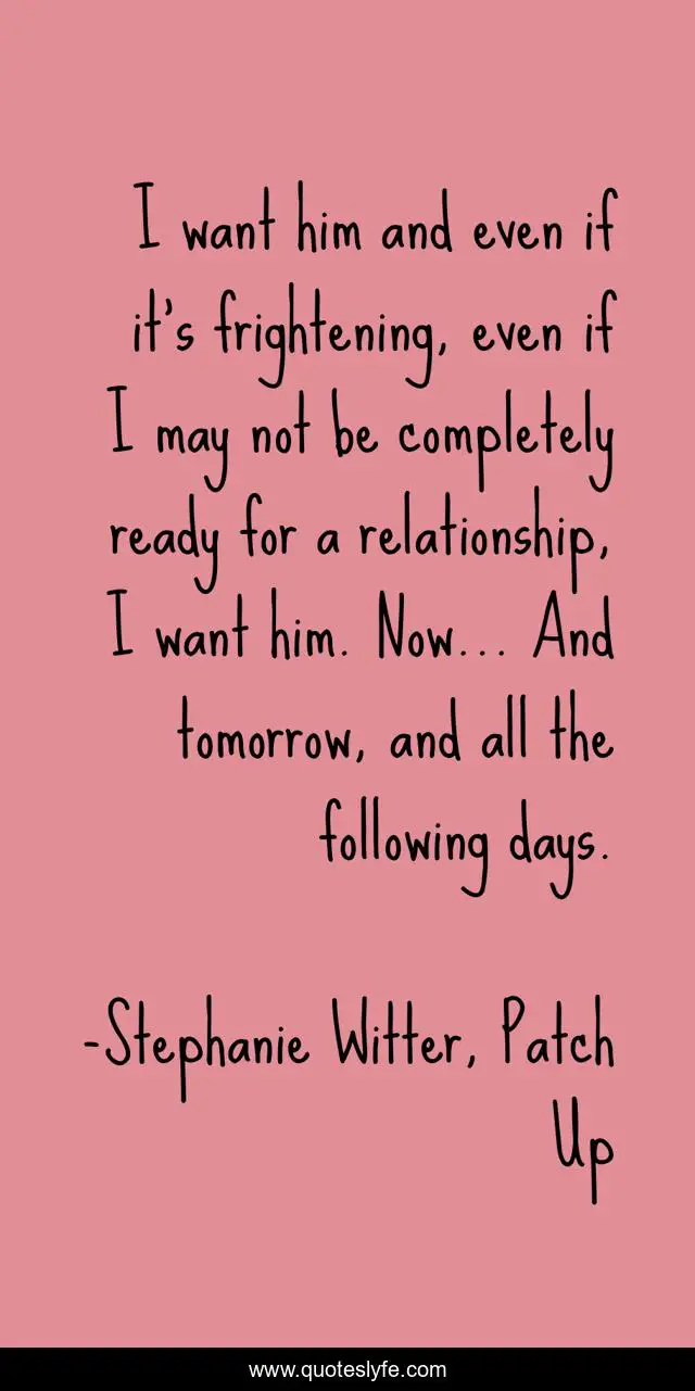 I want him and even if it's frightening, even if I may not be completely ready for a relationship, I want him. Now... And tomorrow, and all the following days.