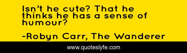 Isn’t he cute? That he thinks he has a sense of humour?