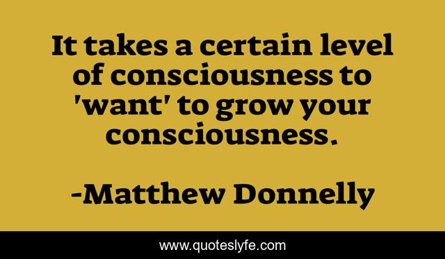 It takes a certain level of consciousness to 'want' to grow your consciousness.