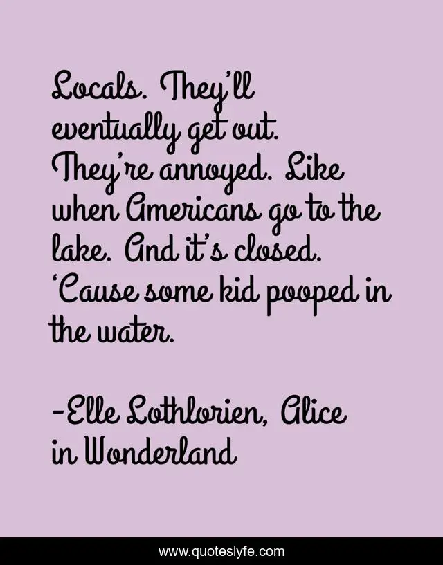 Locals. They’ll eventually get out. They’re annoyed. Like when Americans go to the lake. And it’s closed. ‘Cause some kid pooped in the water.