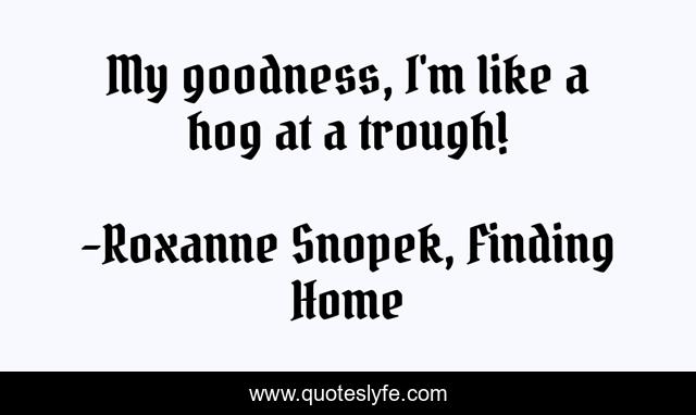 My goodness, I'm like a hog at a trough!