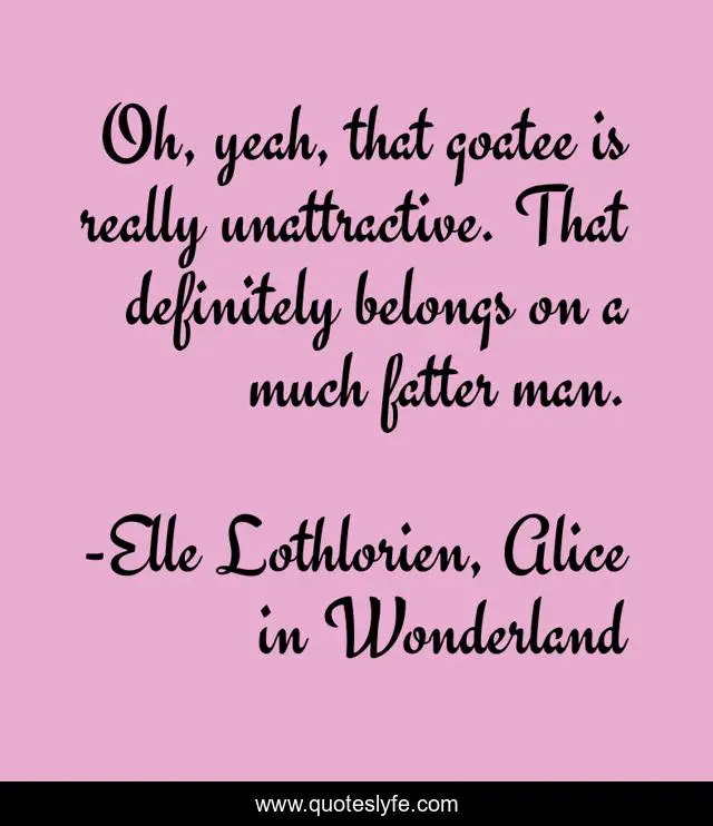 Oh, yeah, that goatee is really unattractive. That definitely belongs on a much fatter man.