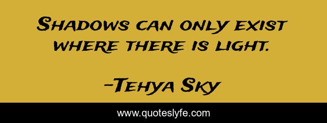 Shadows can only exist where there is light.