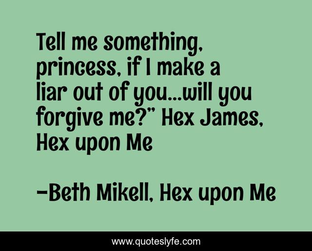 Tell me something, princess, if I make a liar out of you…will you forgive me?” Hex James, Hex upon Me