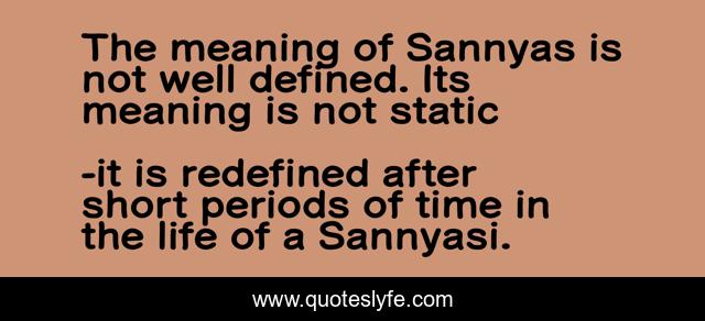 The meaning of Sannyas is not well defined. Its meaning is not static