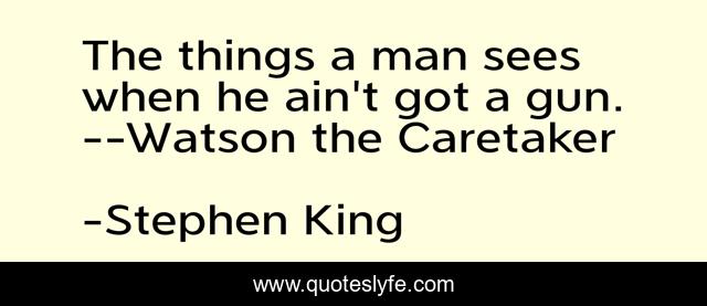 The things a man sees when he ain't got a gun.--Watson the Caretaker