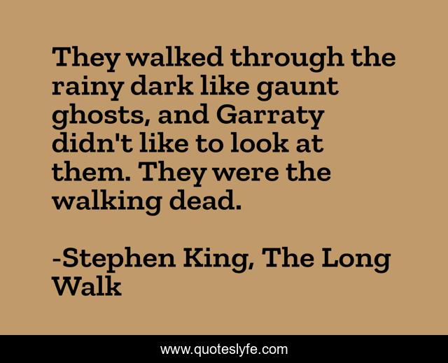 They walked through the rainy dark like gaunt ghosts, and Garraty didn't like to look at them. They were the walking dead.